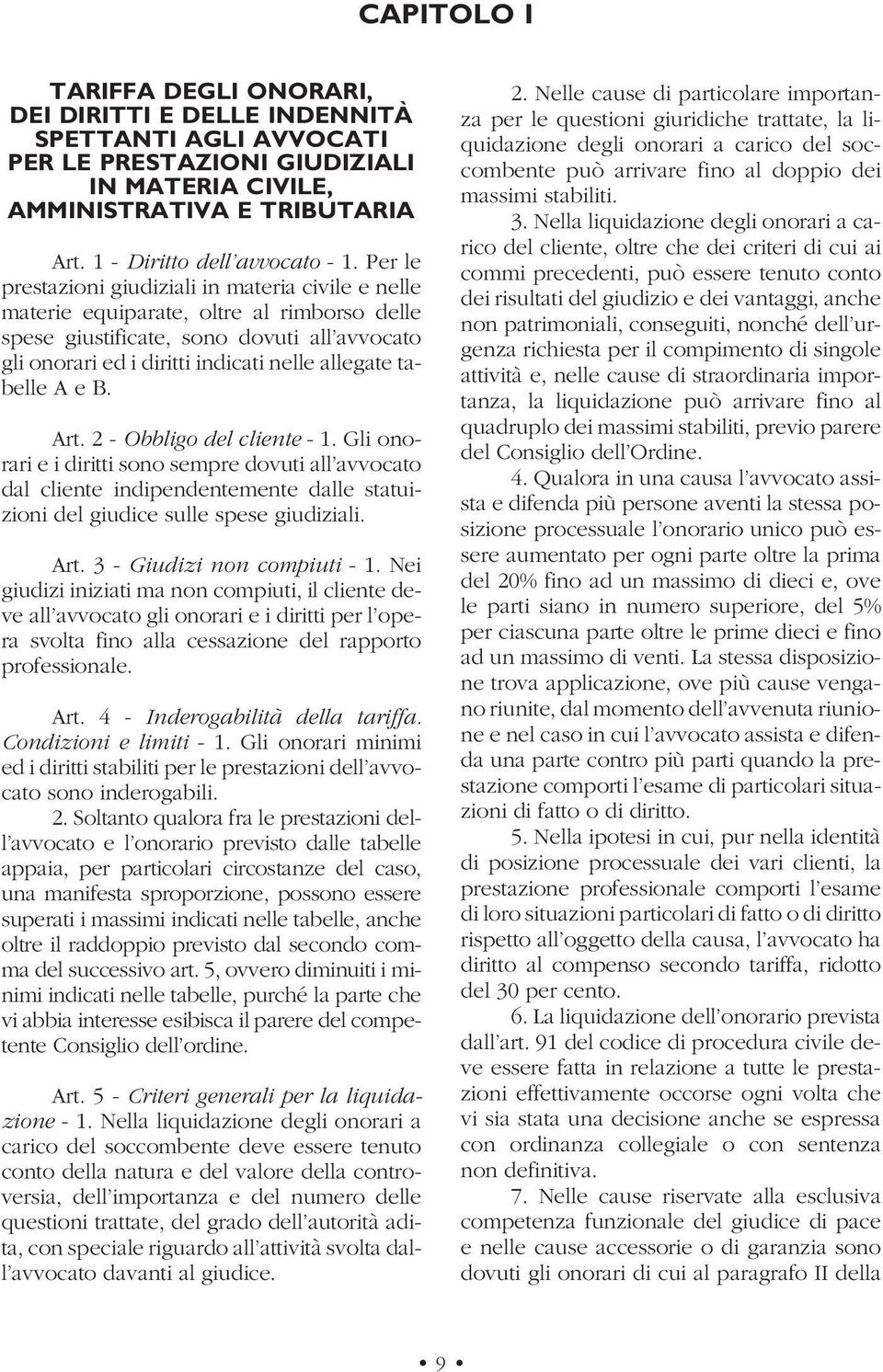 tabelle A e B. Art. 2 - Obbligo del cliente - 1. Gli onorari e i diritti sono sempre dovuti all avvocato dal cliente indipendentemente dalle statuizioni del giudice sulle spese giudiziali. Art. 3 - Giudizi non compiuti - 1.