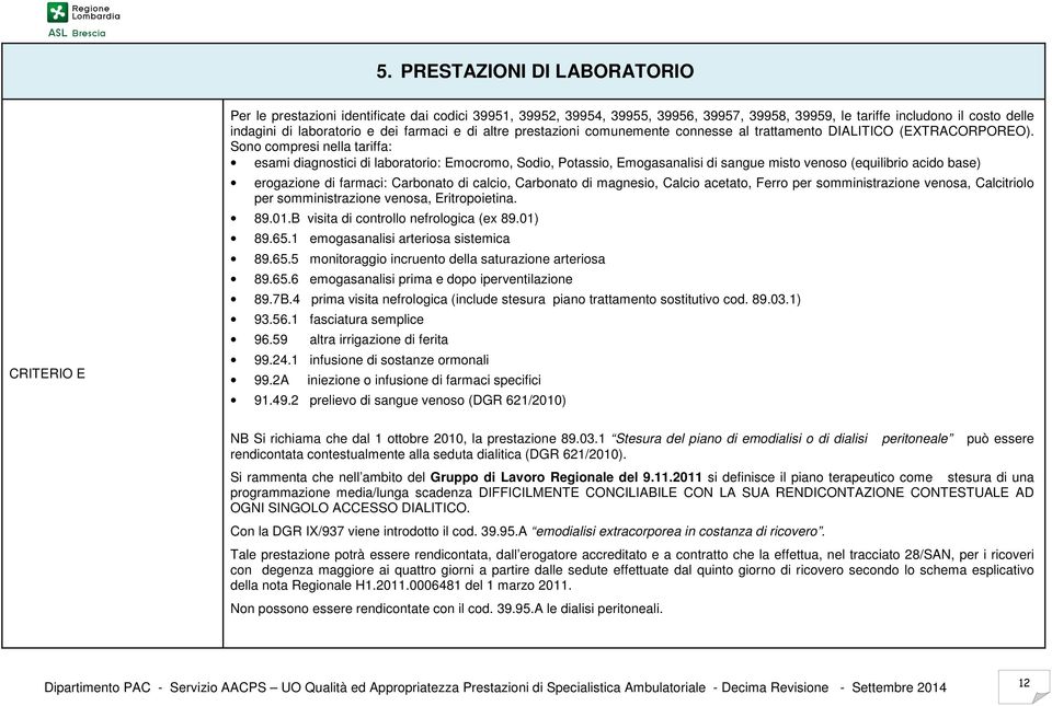 Sono compresi nella tariffa: esami diagnostici di laboratorio: Emocromo, Sodio, Potassio, Emogasanalisi di sangue misto venoso (equilibrio acido base) erogazione di farmaci: Carbonato di calcio,