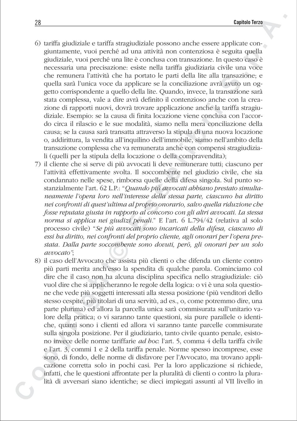 In questo caso è necessaria una precisazione: esiste nella tariffa giudiziaria civile una voce che remunera l attività che ha portato le parti della lite alla transazione; e quella sarà l unica voce