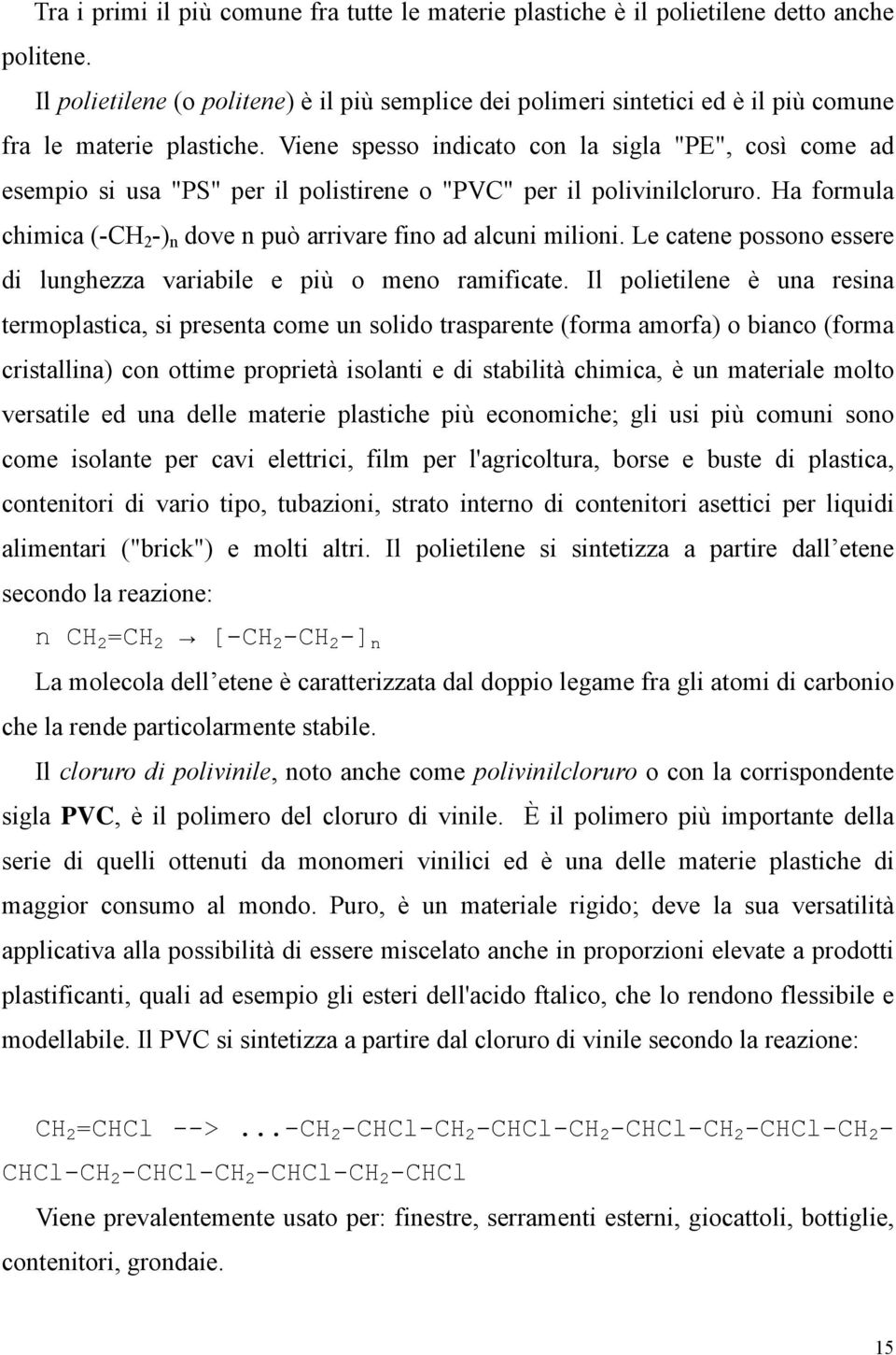 Viene spesso indicato con la sigla "PE", così come ad esempio si usa "PS" per il polistirene o "PVC" per il polivinilcloruro. Ha formula chimica (-CH 2 -) n dove n può arrivare fino ad alcuni milioni.