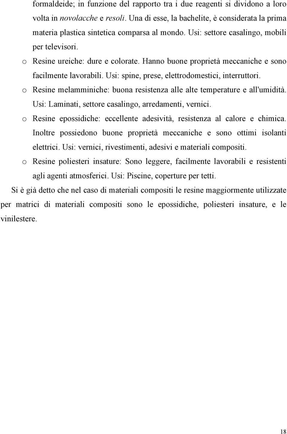 Hanno buone proprietà meccaniche e sono facilmente lavorabili. Usi: spine, prese, elettrodomestici, interruttori. o Resine melamminiche: buona resistenza alle alte temperature e all'umidità.