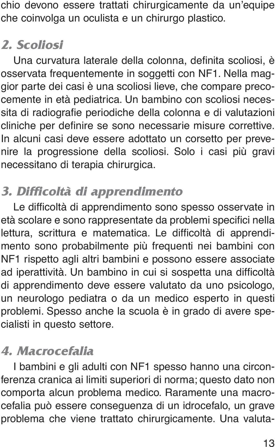 Nella maggior parte dei casi è una scoliosi lieve, che compare precocemente in età pediatrica.