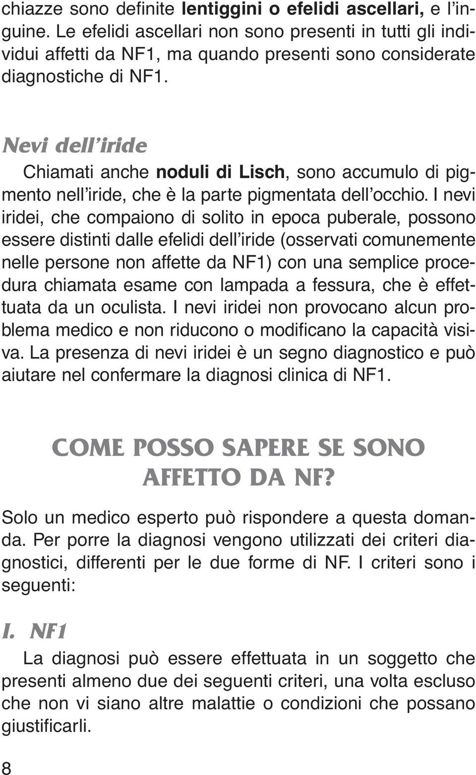 Nevi dell iride Chiamati anche noduli di Lisch, sono accumulo di pigmento nell iride, che è la parte pigmentata dell occhio.