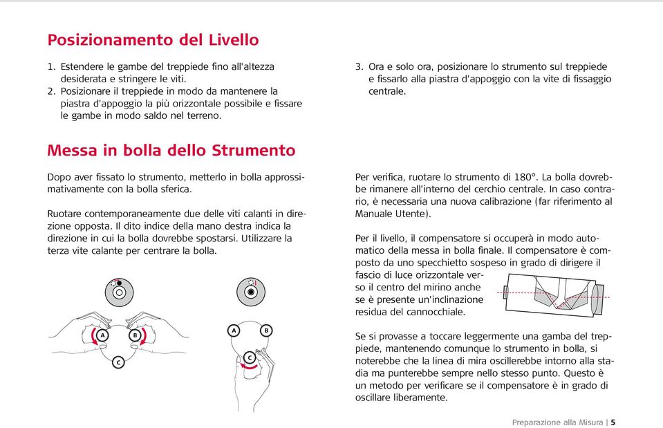 Ora e solo ora, posizionare lo strumento sul treppiede e fissarlo alla piastra d'appoggio con la vite di fissaggio centrale.