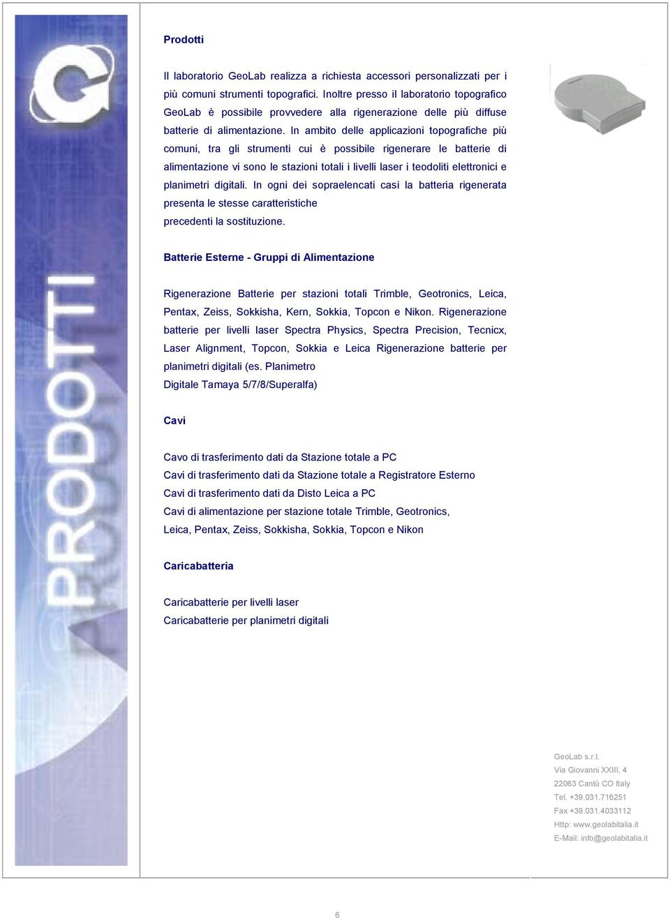 In ambito delle applicazioni topografiche più comuni, tra gli strumenti cui è possibile rigenerare le batterie di alimentazione vi sono le stazioni totali i livelli laser i teodoliti elettronici e