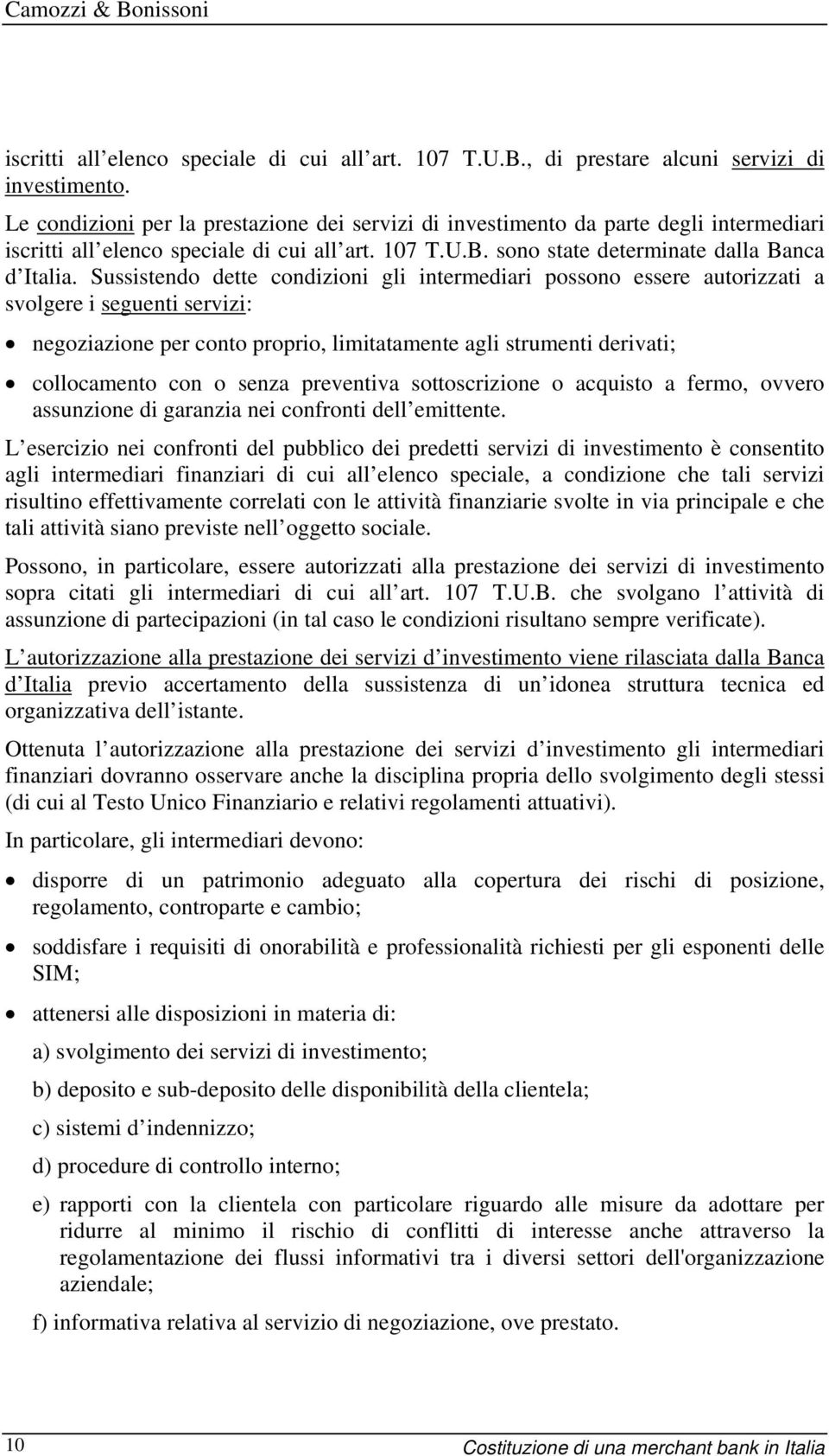 Sussistendo dette condizioni gli intermediari possono essere autorizzati a svolgere i seguenti servizi: negoziazione per conto proprio, limitatamente agli strumenti derivati; collocamento con o senza