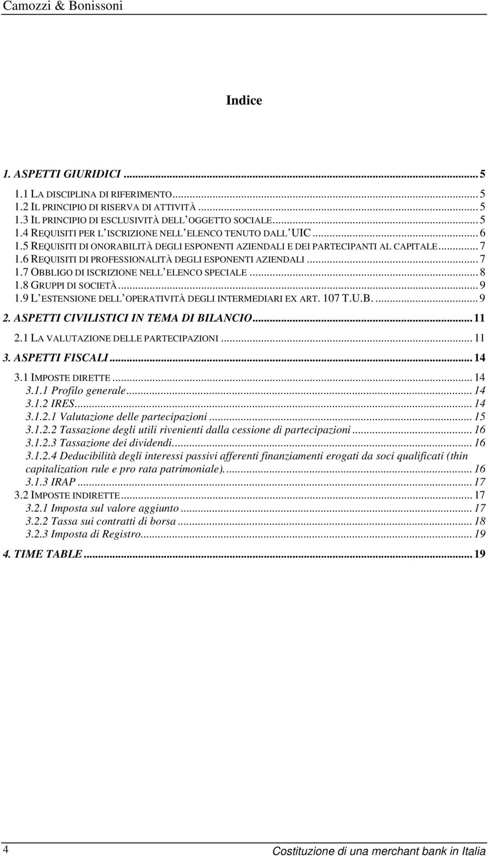 .. 8 1.8 GRUPPI DI SOCIETÀ... 9 1.9 L ESTENSIONE DELL OPERATIVITÀ DEGLI INTERMEDIARI EX ART. 107 T.U.B.... 9 2. ASPETTI CIVILISTICI IN TEMA DI BILANCIO... 11 2.1 LA VALUTAZIONE DELLE PARTECIPAZIONI.