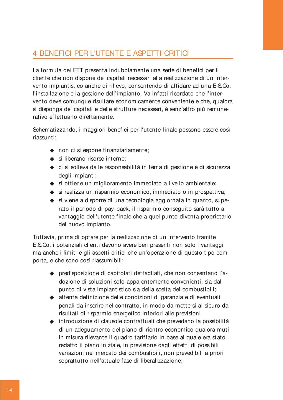 Va infatti ricordato che l intervento deve comunque risultare economicamente conveniente e che, qualora si disponga dei capitali e delle strutture necessari, è senz altro più remunerativo effettuarlo