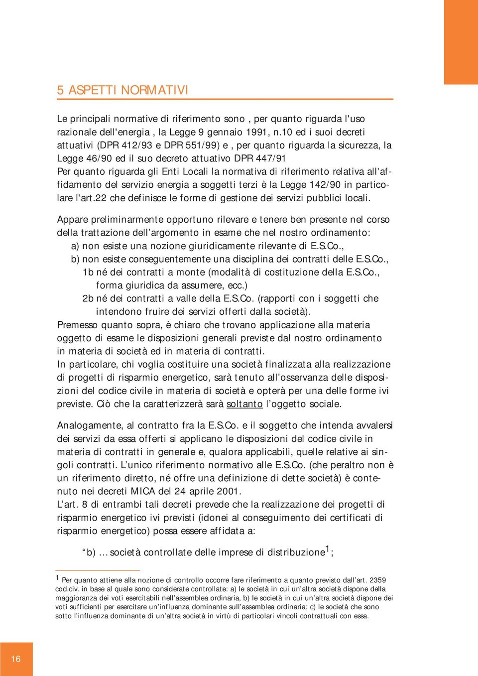 riferimento relativa all'affidamento del servizio energia a soggetti terzi è la Legge 142/90 in particolare l'art.22 che definisce le forme di gestione dei servizi pubblici locali.