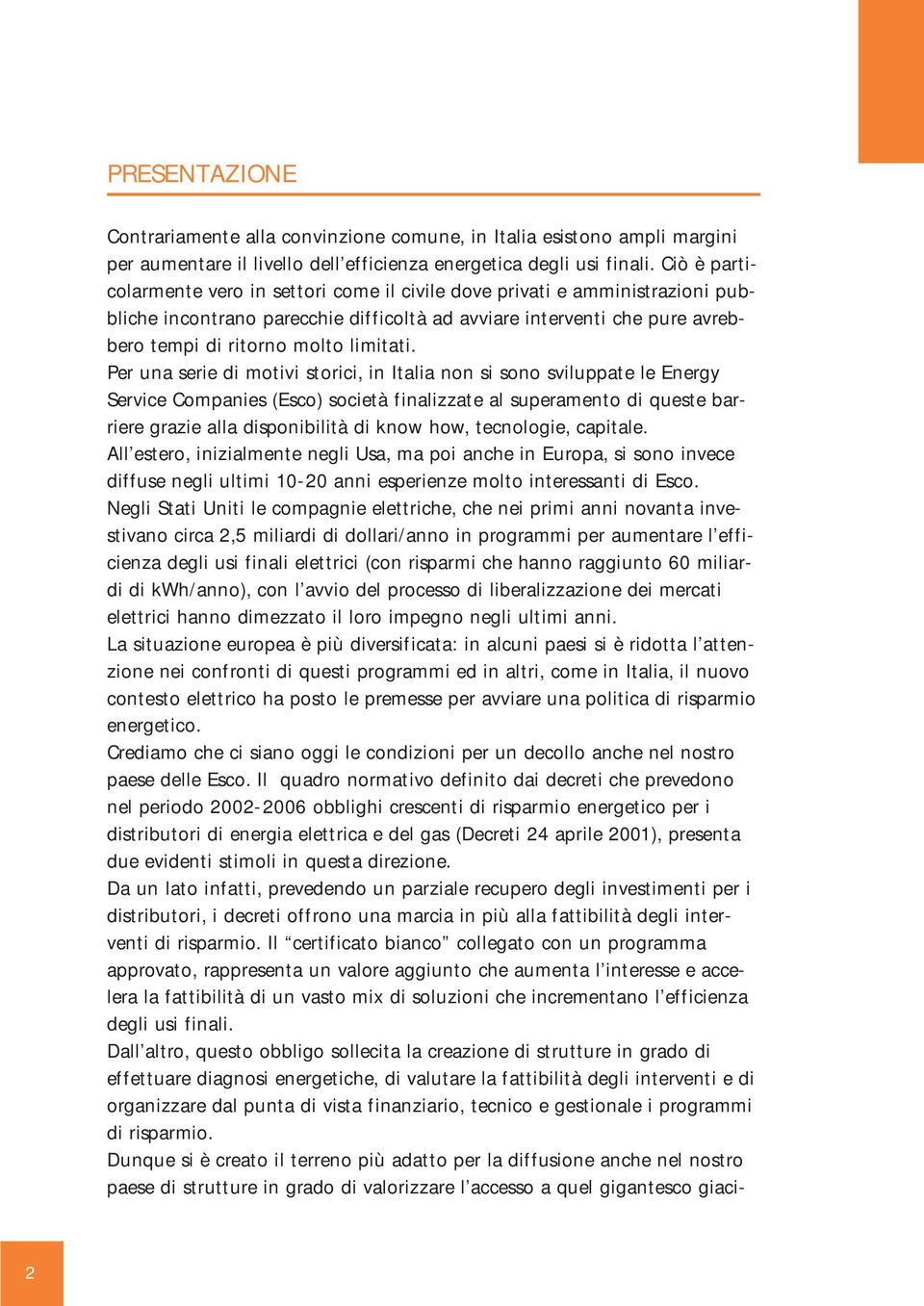 Per una serie di motivi storici, in Italia non si sono sviluppate le Energy Service Companies (Esco) società finalizzate al superamento di queste barriere grazie alla disponibilità di know how,