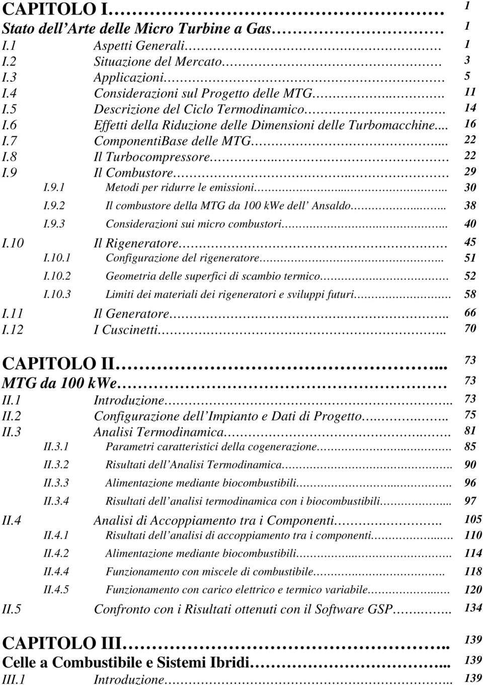 Il Combustore.. 9 I.9.1 Metodi per ridurre le emissioni..... 30 I.9. Il combustore della MTG da 100 kwe dell Ansaldo.... 38 I.9.3 Considerazioni sui micro combustori... 40 I.10 Il Rigeneratore 45 I.