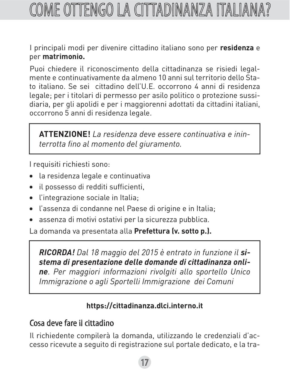 occorrono 4 anni di residenza legale; per i titolari di permesso per asilo politico o protezione sussidiaria, per gli apolidi e per i maggiorenni adottati da cittadini italiani, occorrono 5 anni di