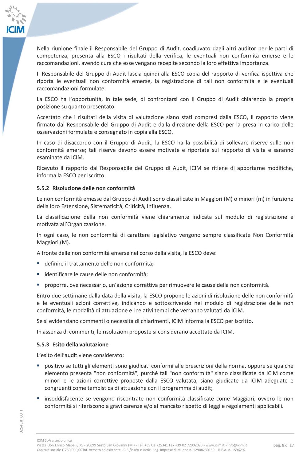 Il Responsabile del Gruppo di Audit lascia quindi alla ESCO copia del rapporto di verifica ispettiva che riporta le eventuali non conformità emerse, la registrazione di tali non conformità e le