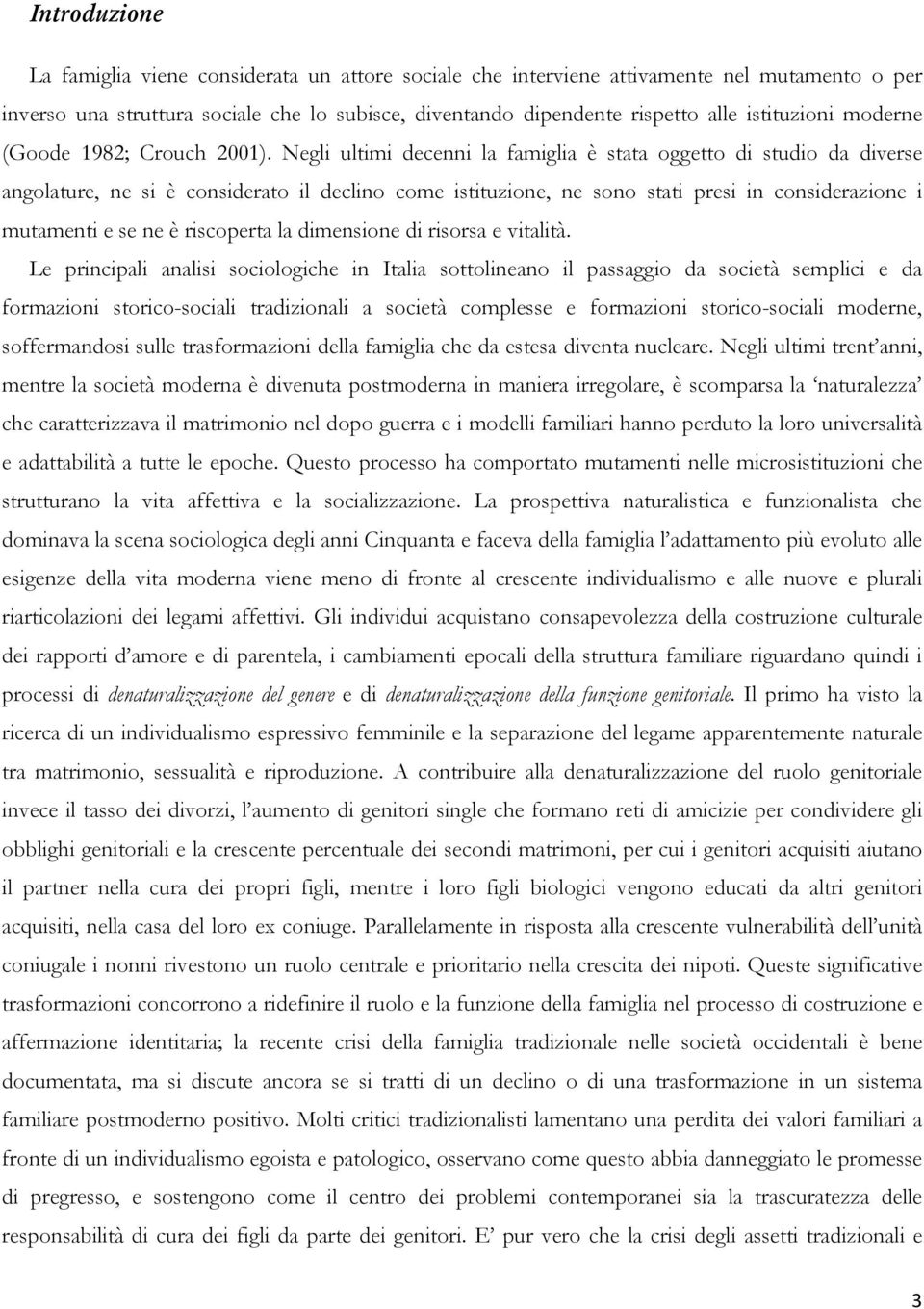 Negli ultimi decenni la famiglia è stata oggetto di studio da diverse angolature, ne si è considerato il declino come istituzione, ne sono stati presi in considerazione i mutamenti e se ne è