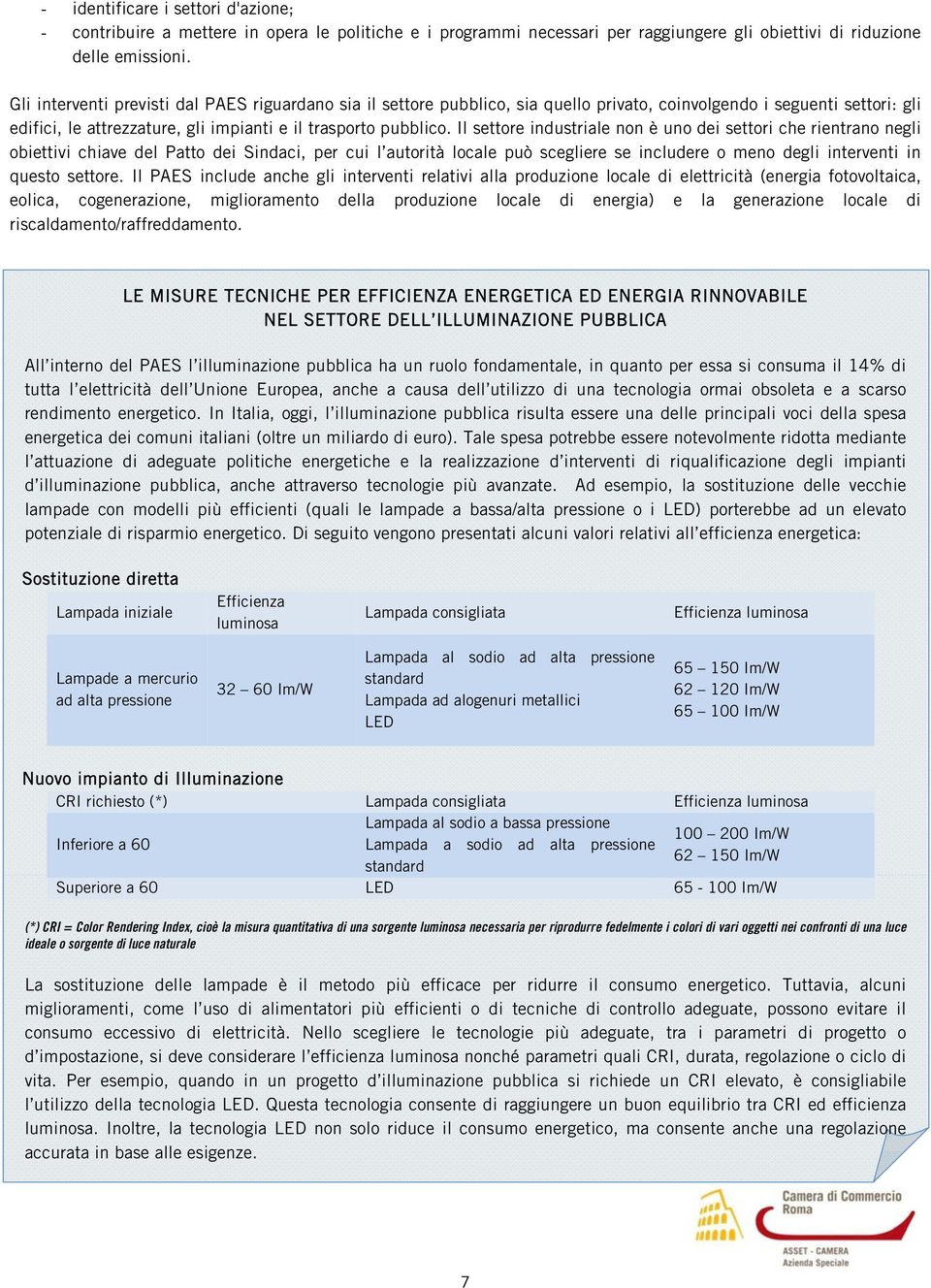 Il settore industriale non è uno dei settori che rientrano negli obiettivi chiave del Patto dei Sindaci, per cui l autorità locale può scegliere se includere o meno degli interventi in questo settore.