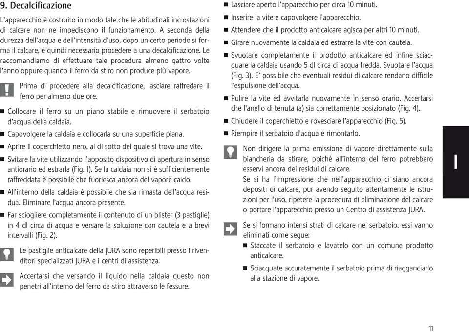 Le raccomandiamo di effettuare tale procedura almeno qattro volte l anno oppure quando il ferro da stiro non produce più vapore.