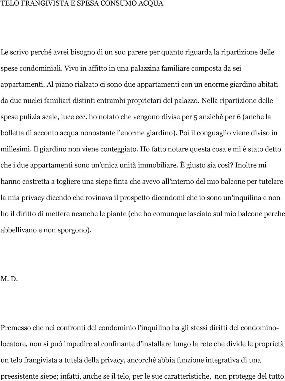 Al piano rialzato ci sono due appartamenti con un enorme giardino abitati da due nuclei familiari distinti entrambi proprietari del palazzo. Nella ripartizione delle spese pulizia scale, luce ecc.