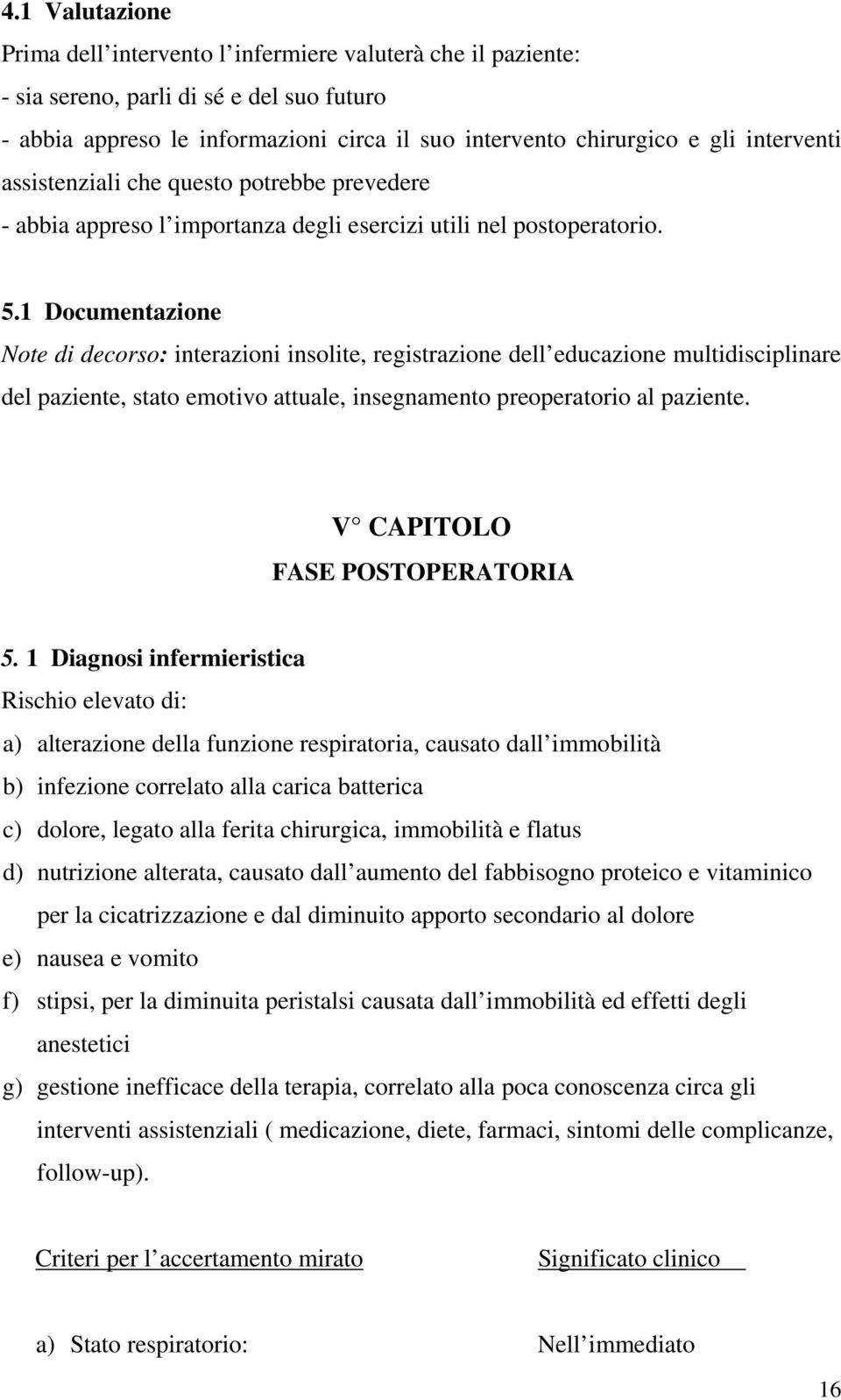 1 Documentazione Note di decorso: interazioni insolite, registrazione dell educazione multidisciplinare del paziente, stato emotivo attuale, insegnamento preoperatorio al paziente.