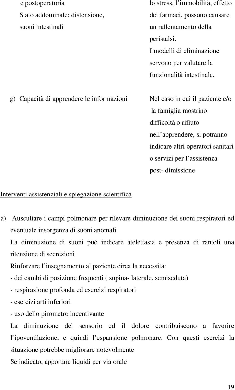 g) Capacità di apprendere le informazioni Nel caso in cui il paziente e/o la famiglia mostrino difficoltà o rifiuto nell apprendere, si potranno indicare altri operatori sanitari o servizi per l