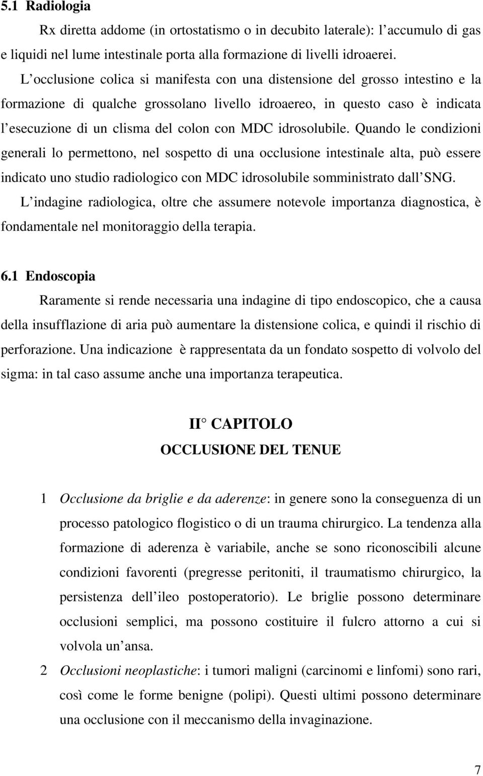 MDC idrosolubile. Quando le condizioni generali lo permettono, nel sospetto di una occlusione intestinale alta, può essere indicato uno studio radiologico con MDC idrosolubile somministrato dall SNG.