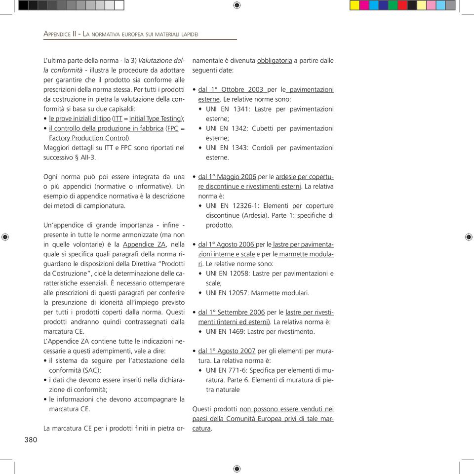 Per tutti i prodotti da costruzione in pietra la valutazione della conformità si basa su due capisaldi: le prove iniziali di tipo (ITT = Initial Type Testing); il controllo della produzione in