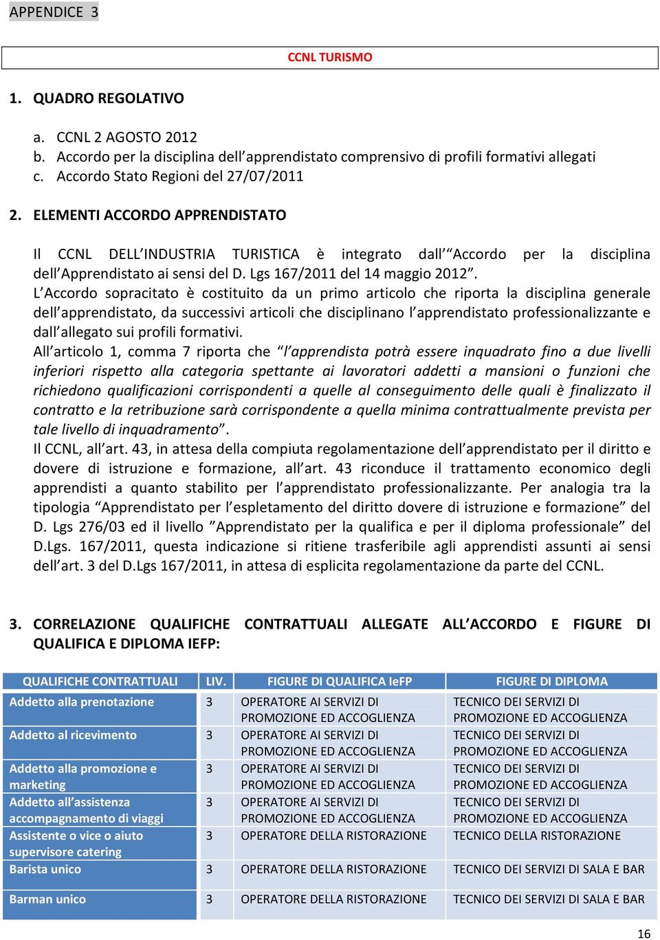 L Accordo sopracitato è costituito da un primo articolo che riporta la disciplina generale dell apprendistato, da successivi articoli che disciplinano l apprendistato professionalizzante e dall