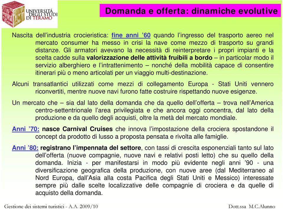 Gli armatori avevano la necessità di reinterpretare i propri impianti e la scelta cadde sulla valorizzazione delle attività fruibili a bordo in particolar modo il servizio alberghiero e l