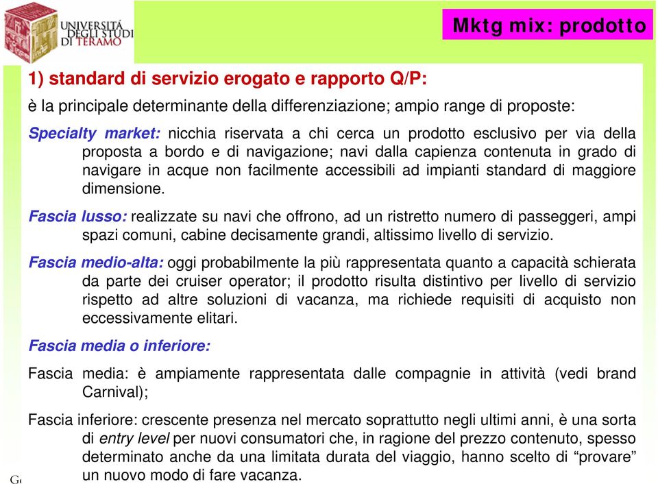 Fascia lusso: realizzate su navi che offrono, ad un ristretto numero di passeggeri, ampi spazi comuni, cabine decisamente grandi, altissimo livello di servizio.