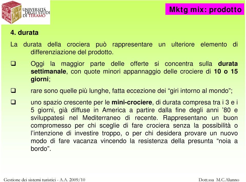 giri intorno al mondo ; uno spazio crescente per le mini-crociere, di durata compresa tra i 3 e i 5 giorni, già diffuse in America a partire dalla fine degli anni 80 e sviluppatesi nel