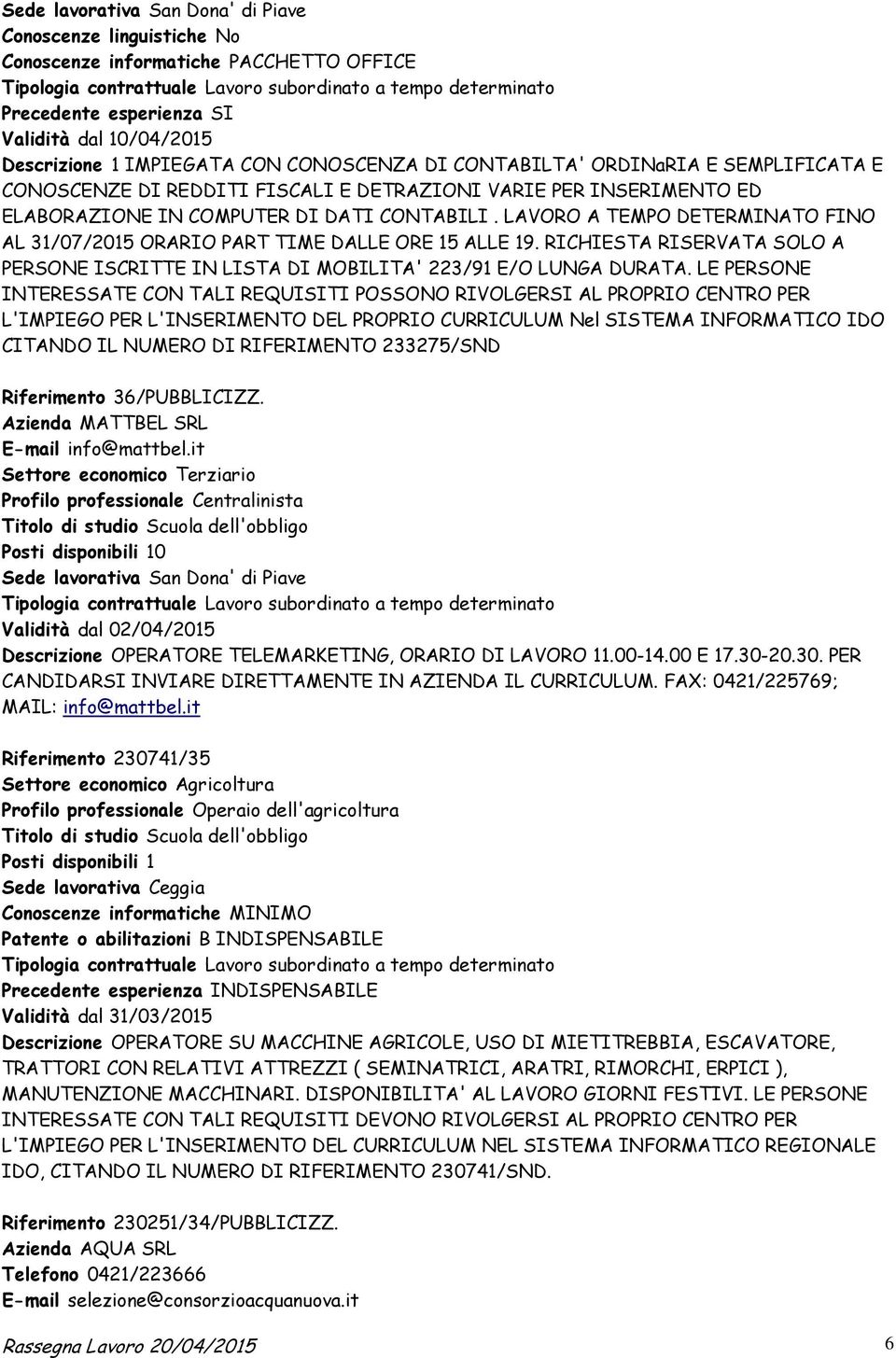 CONTABILI. LAVORO A TEMPO DETERMINATO FINO AL 31/07/2015 ORARIO PART TIME DALLE ORE 15 ALLE 19. RICHIESTA RISERVATA SOLO A PERSONE ISCRITTE IN LISTA DI MOBILITA' 223/91 E/O LUNGA DURATA.