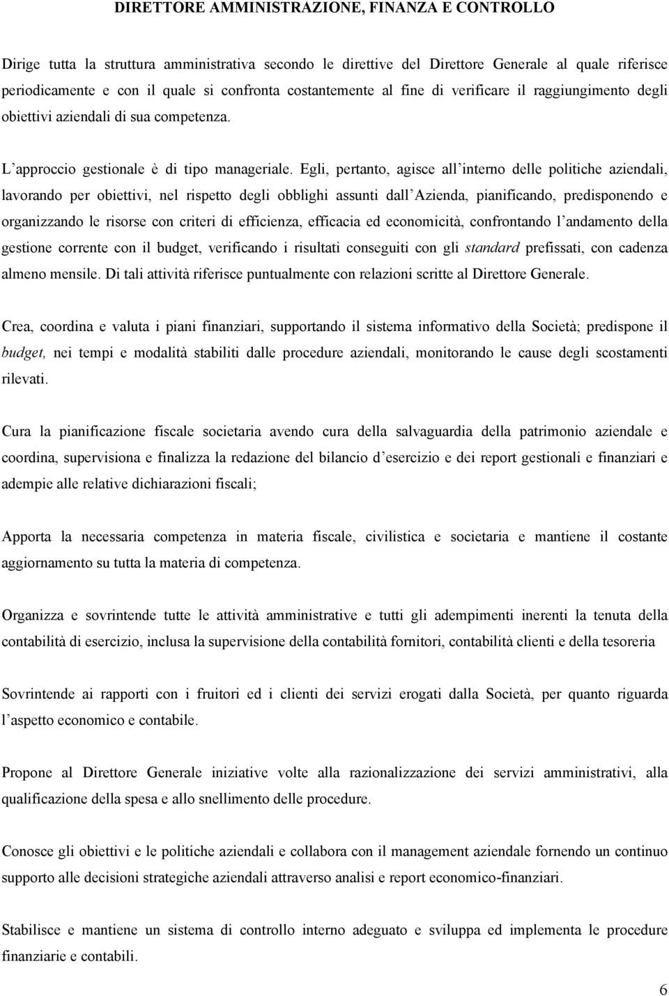 Egli, pertanto, agisce all interno delle politiche aziendali, lavorando per obiettivi, nel rispetto degli obblighi assunti dall Azienda, pianificando, predisponendo e organizzando le risorse con