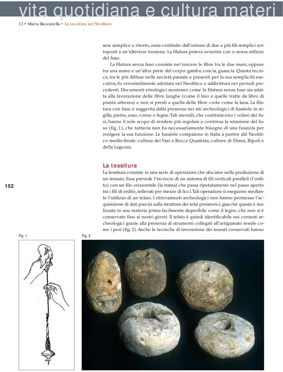 Questa tecnica, tra le più diffuse nelle società passate e presenti per la sua semplicità esecutiva, fu verosimilmente adottata nel Neolitico o addirittura nei periodi precedenti.