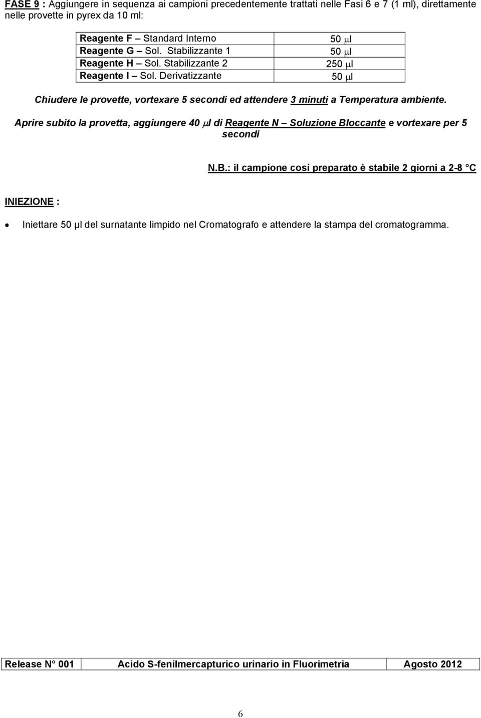 Derivatizzante 5 µl Chiudere le provette, vortexare 5 secondi ed attendere 3 minuti a Temperatura ambiente.