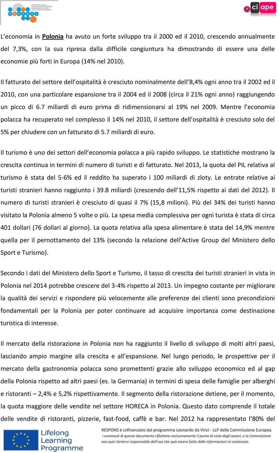 Il fatturato del settore dell ospitalità è cresciuto nominalmente dell 8,4% ogni anno tra il 2002 ed il 2010, con una particolare espansione tra il 2004 ed il 2008 (circa il 21% ogni anno)