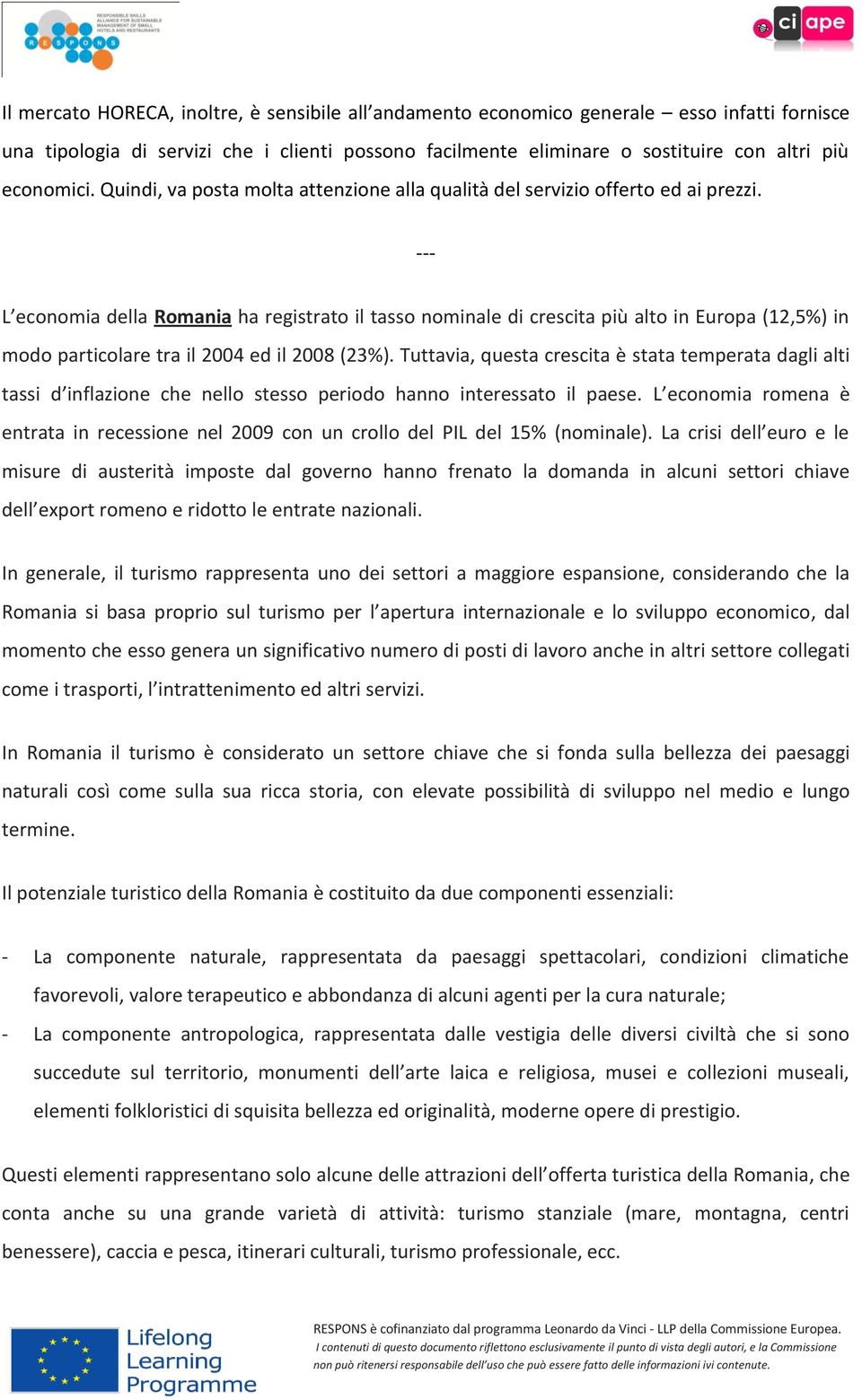 --- L economia della Romania ha registrato il tasso nominale di crescita più alto in Europa (12,5%) in modo particolare tra il 2004 ed il 2008 (23%).