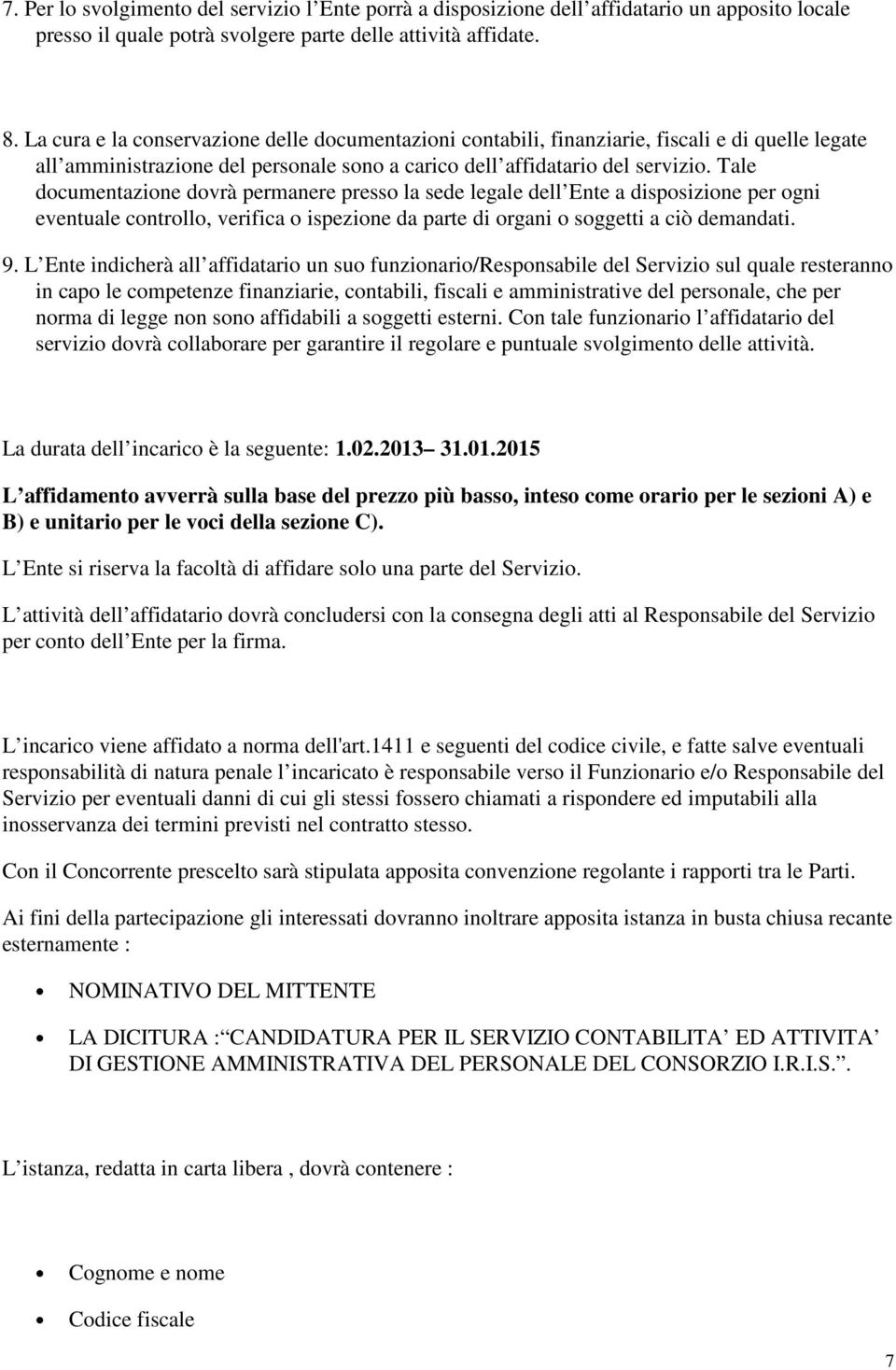 Tale documentazione dovrà permanere presso la sede legale dell Ente a disposizione per ogni eventuale controllo, verifica o ispezione da parte di organi o soggetti a ciò demandati. 9.