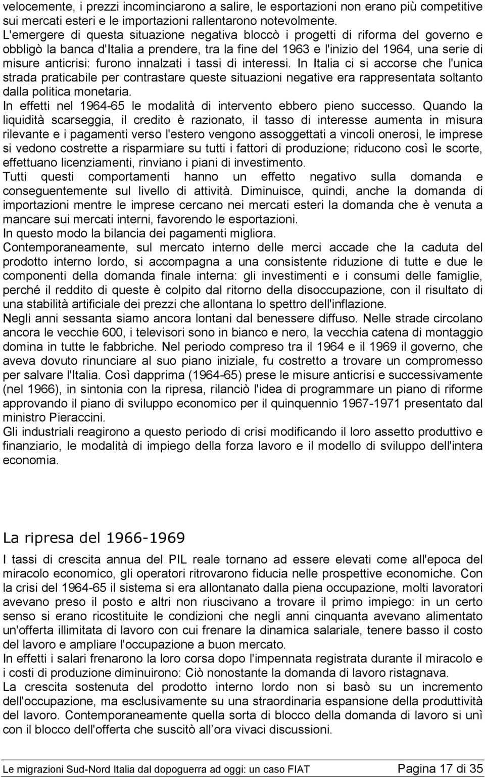 furono innalzati i tassi di interessi. In Italia ci si accorse che l'unica strada praticabile per contrastare queste situazioni negative era rappresentata soltanto dalla politica monetaria.