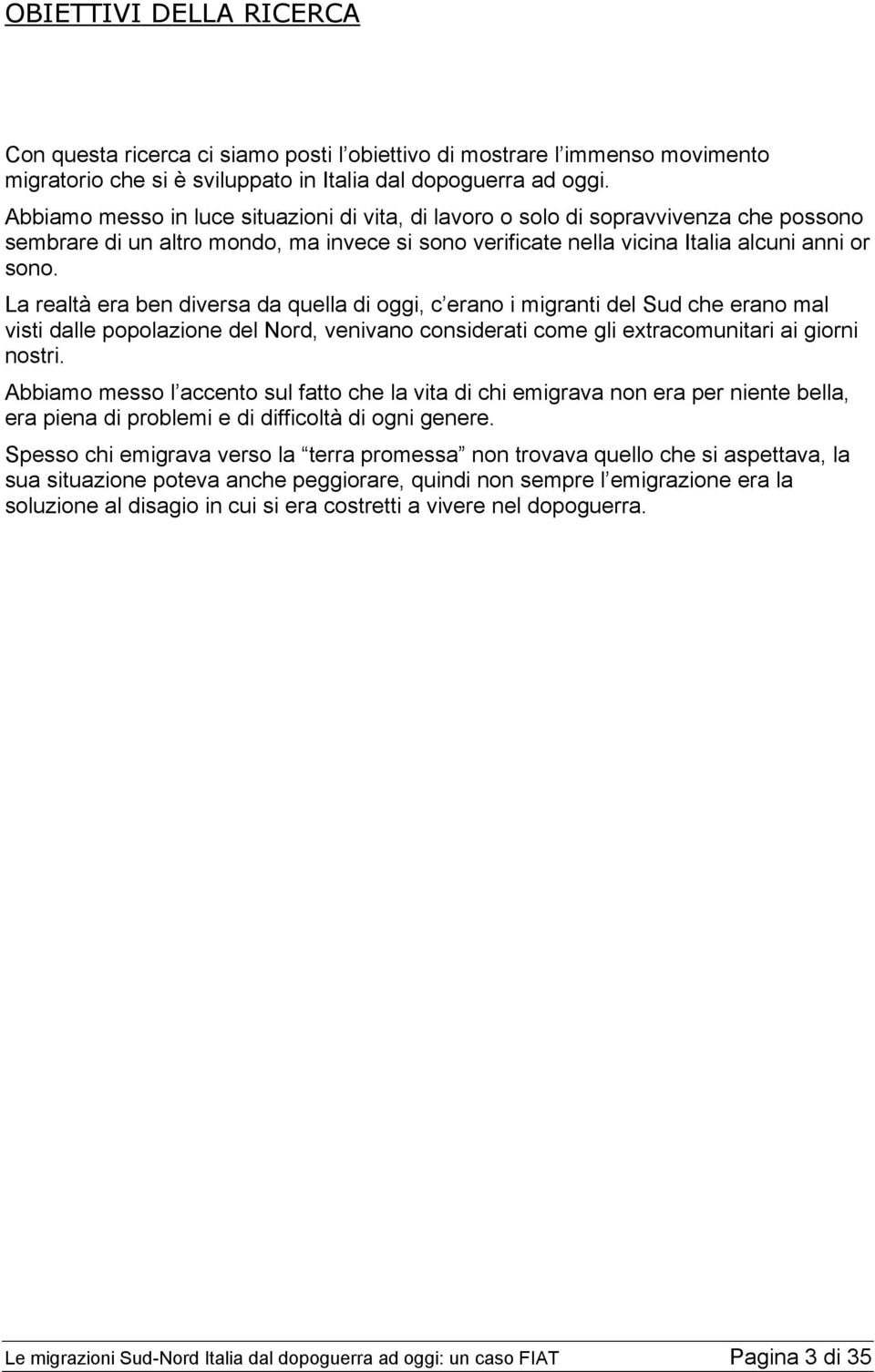 La realtà era ben diversa da quella di oggi, c erano i migranti del Sud che erano mal visti dalle popolazione del Nord, venivano considerati come gli extracomunitari ai giorni nostri.