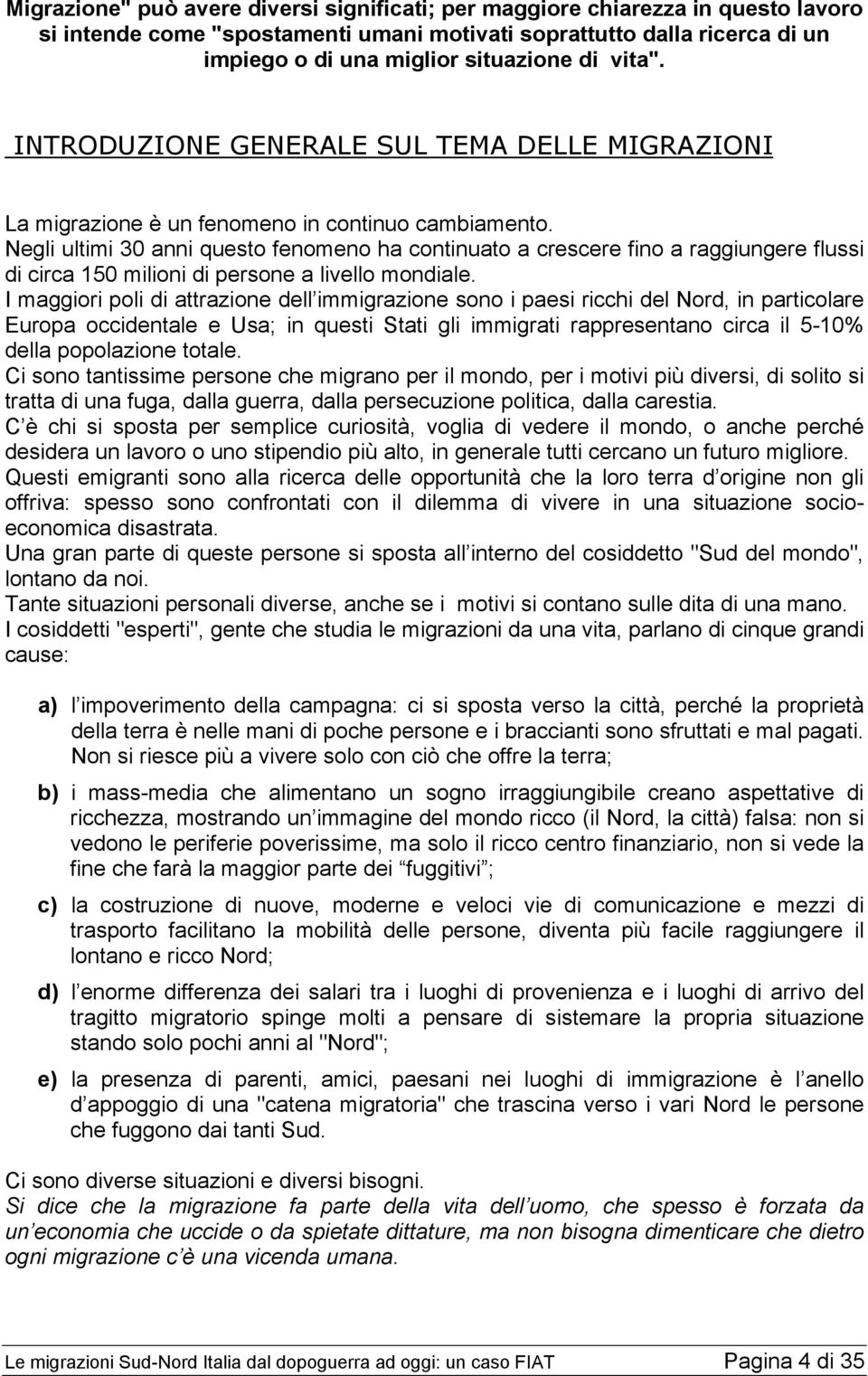 Negli ultimi 30 anni questo fenomeno ha continuato a crescere fino a raggiungere flussi di circa 150 milioni di persone a livello mondiale.