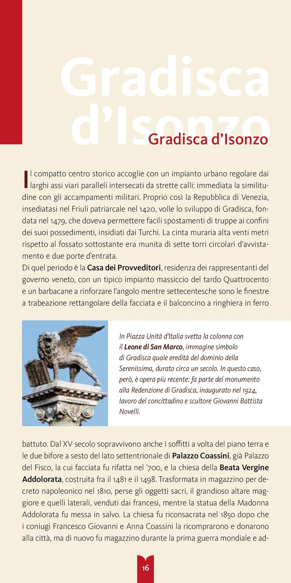 Proprio così la Repubblica di Venezia, insediatasi nel Friuli patriarcale nel 1420, volle lo sviluppo di Gradisca, fondata nel 1479, che doveva permettere facili spostamenti di truppe ai confini dei