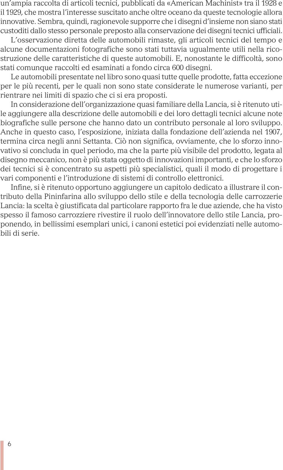 L osservazione diretta delle automobili rimaste, gli articoli tecnici del tempo e alcune documentazioni fotografiche sono stati tuttavia ugualmente utili nella ricostruzione delle caratteristiche di