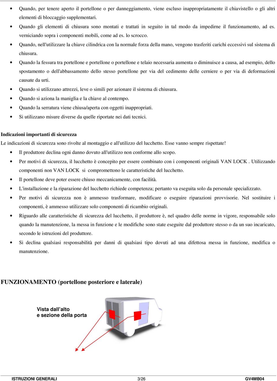 Quando, nell'utilizzare la chiave cilindrica con la normale forza della mano, vengono trasferiti carichi eccessivi sul sistema di chiusura.