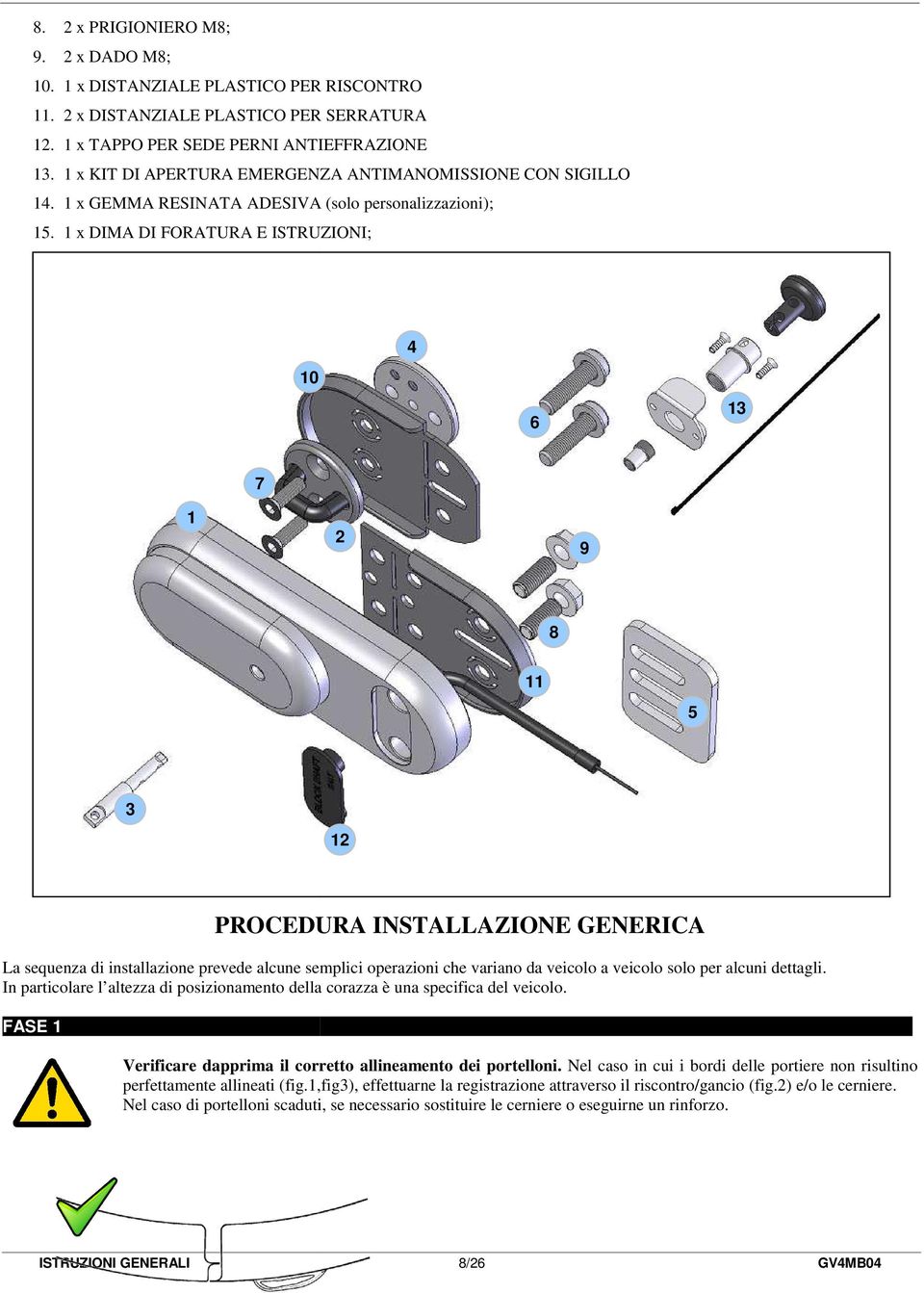 1 x DIMA DI FORATURA E ISTRUZIONI; 10 4 6 13 7 1 2 9 8 11 5 3 12 PROCEDURA INSTALLAZIONE GENERICA La sequenza di installazione prevede alcune semplici operazioni che variano da veicolo a veicolo solo