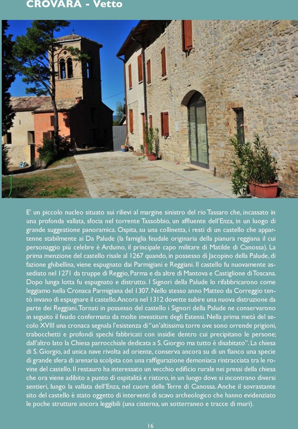 Ospita, su una collinetta, i resti di un castello che appartenne stabilmente ai Da Palude (la famiglia feudale originaria della pianura reggiana il cui personaggio più celebre è Arduino, il