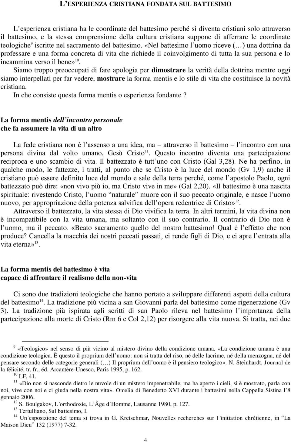 «Nel battesimo l uomo riceve ( ) una dottrina da professare e una forma concreta di vita che richiede il coinvolgimento di tutta la sua persona e lo incammina verso il bene» 10.