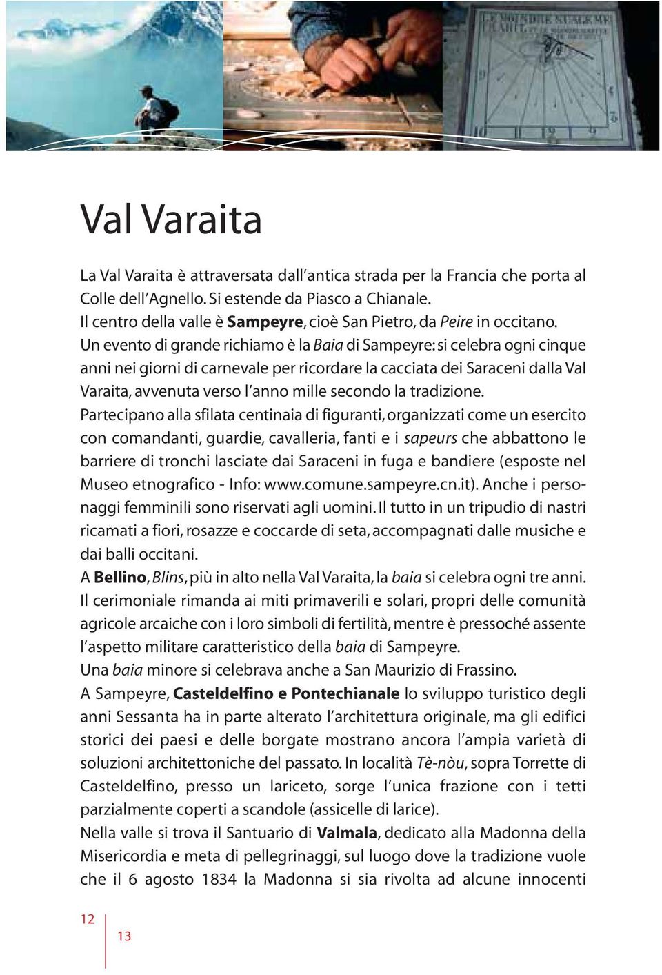 Un evento di grande richiamo è la Baia di Sampeyre: si celebra ogni cinque anni nei giorni di carnevale per ricordare la cacciata dei Saraceni dalla Val Varaita, avvenuta verso l anno mille secondo