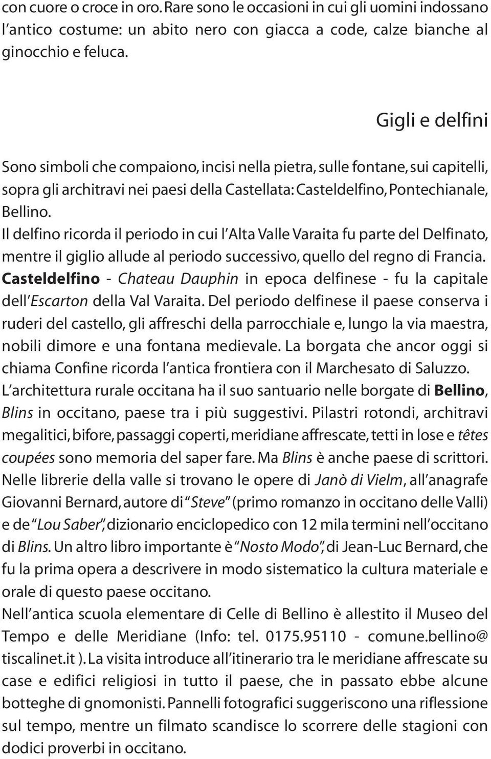 Il delfino ricorda il periodo in cui l Alta Valle Varaita fu parte del Delfinato, mentre il giglio allude al periodo successivo, quello del regno di Francia.