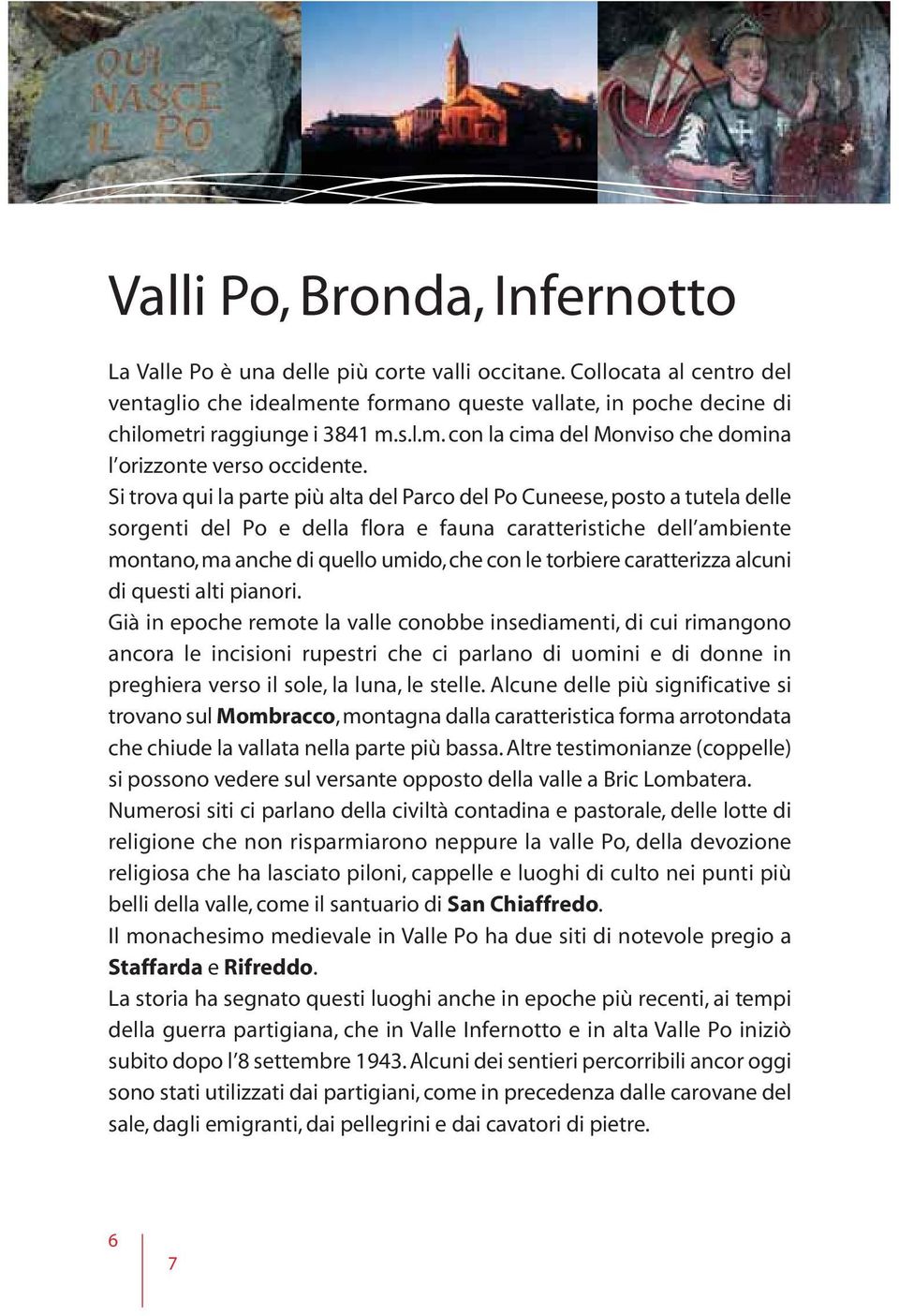 Si trova qui la parte più alta del Parco del Po Cuneese, posto a tutela delle sorgenti del Po e della flora e fauna caratteristiche dell ambiente montano, ma anche di quello umido, che con le