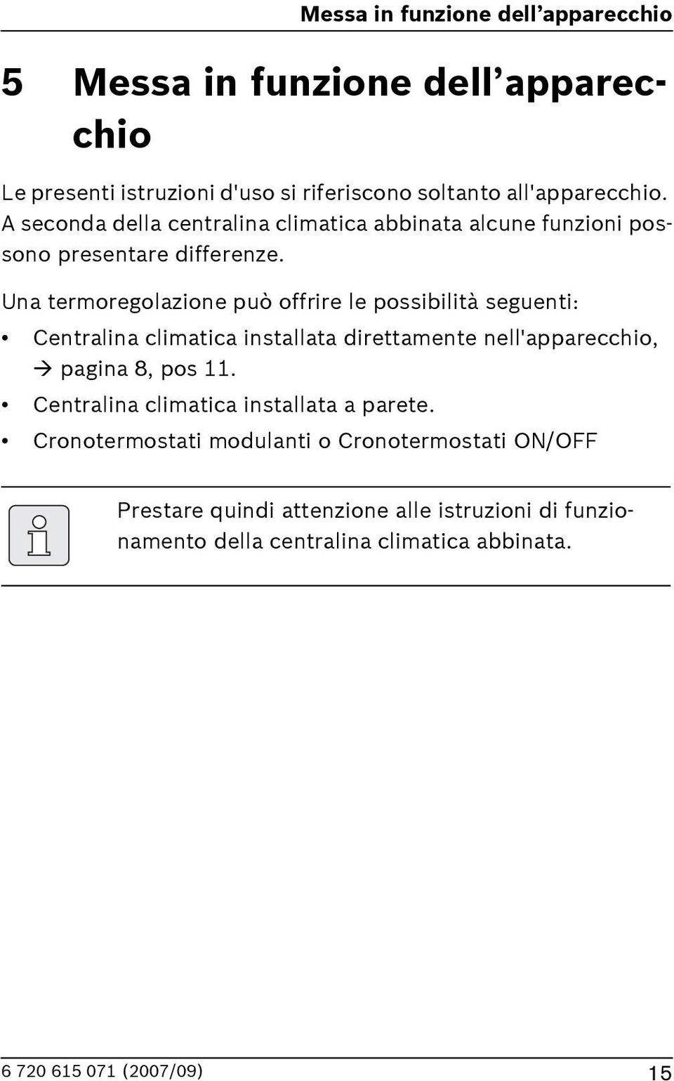 Una termoregolazione può offrire le possibilità seguenti: Centralina climatica installata direttamente nell'apparecchio, pagina 8,