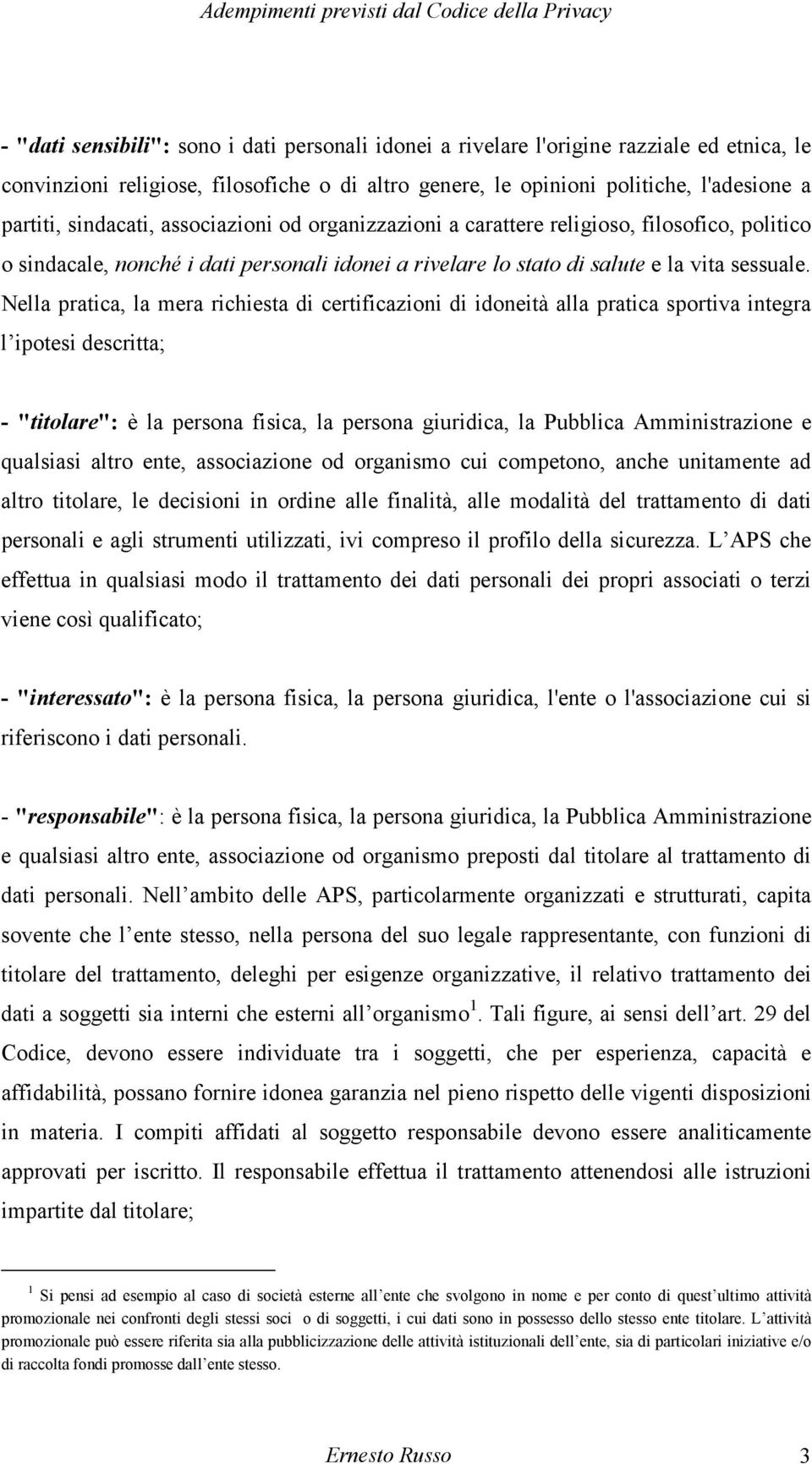 Nella pratica, la mera richiesta di certificazioni di idoneità alla pratica sportiva integra l ipotesi descritta; - "titolare": è la persona fisica, la persona giuridica, la Pubblica Amministrazione